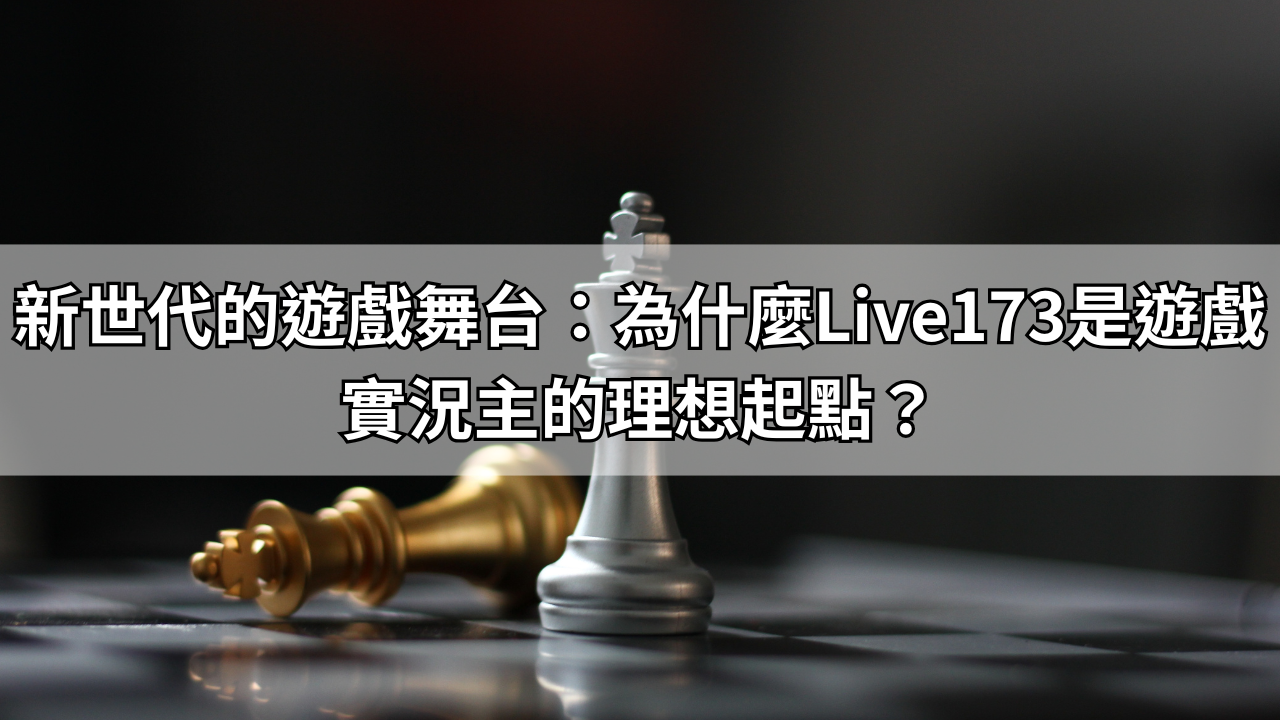 新世代的遊戲舞台：為什麼Live173是遊戲實況主的理想起點？