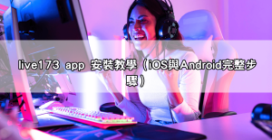 live173 app安裝全教學!美女視訊、遊戲直播一鍵暢玩沒煩惱!